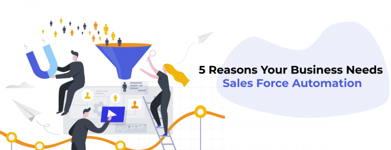 5 Reasons Your Business Needs Sales Force Automation