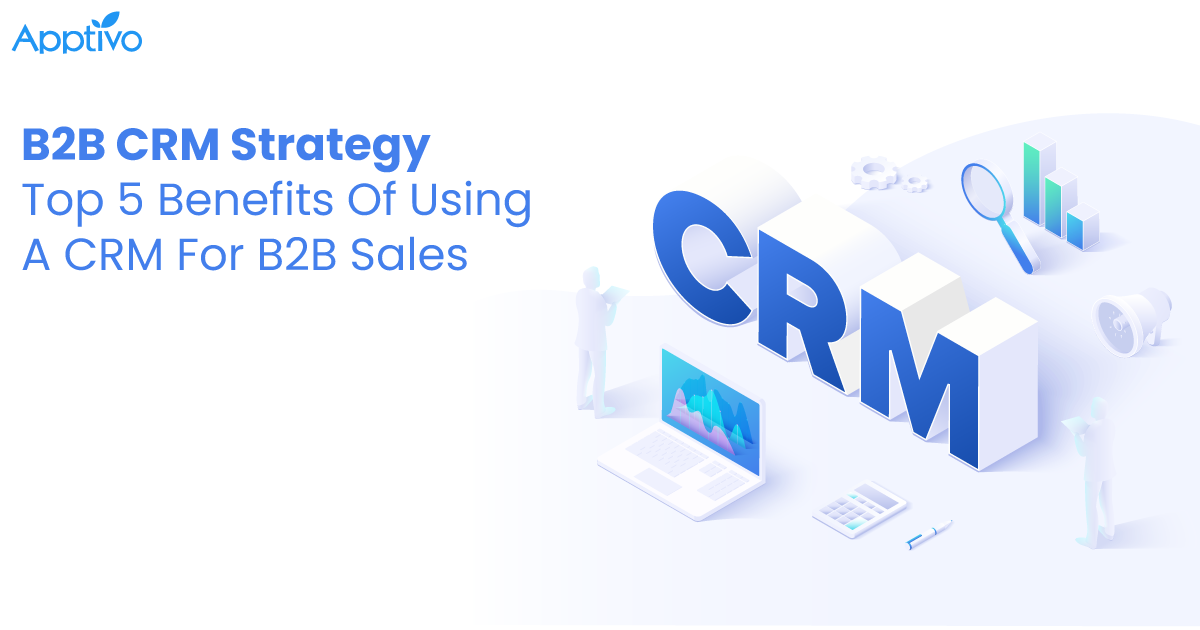 B2B CRM Strategy — Top 5 Benefits Of Using A CRM For B2B Sales