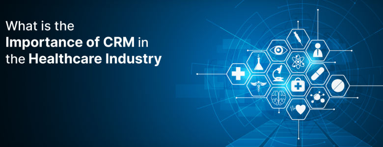 What is the Importance of CRM in the Healthcare Industry