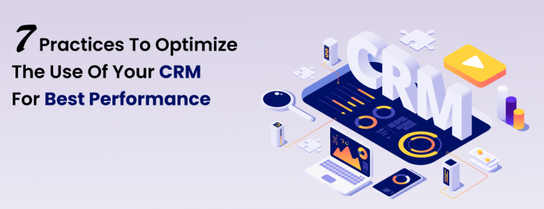 7 Practices To Optimize The Use Of Your CRM For Best Performance
