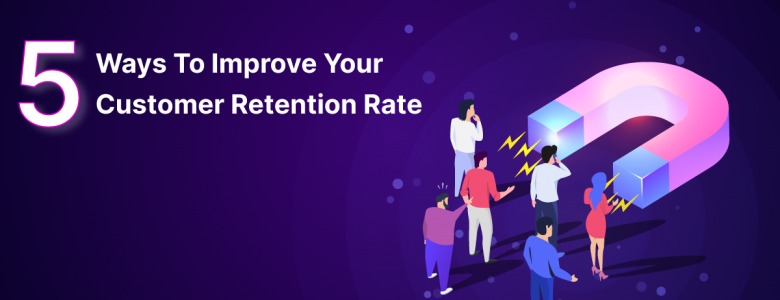 5 Ways To Improve Your Customer Retention Rate